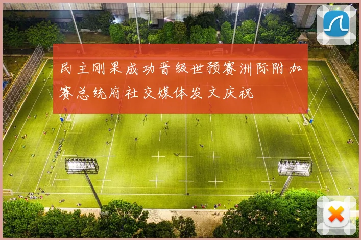 民主刚果成功晋级世预赛洲际附加赛总统府社交媒体发文庆祝