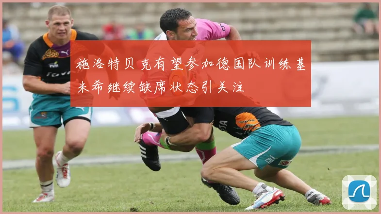 施洛特贝克有望参加德国队训练基米希继续缺席状态引关注