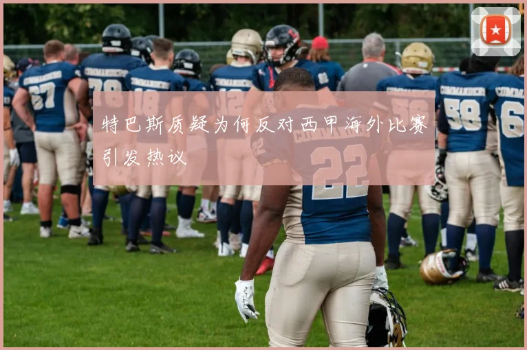 特巴斯质疑为何反对西甲海外比赛引发热议