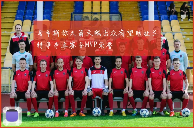 考辛斯称火箭天赋出众有望助杜兰特争夺本赛季MVP荣誉