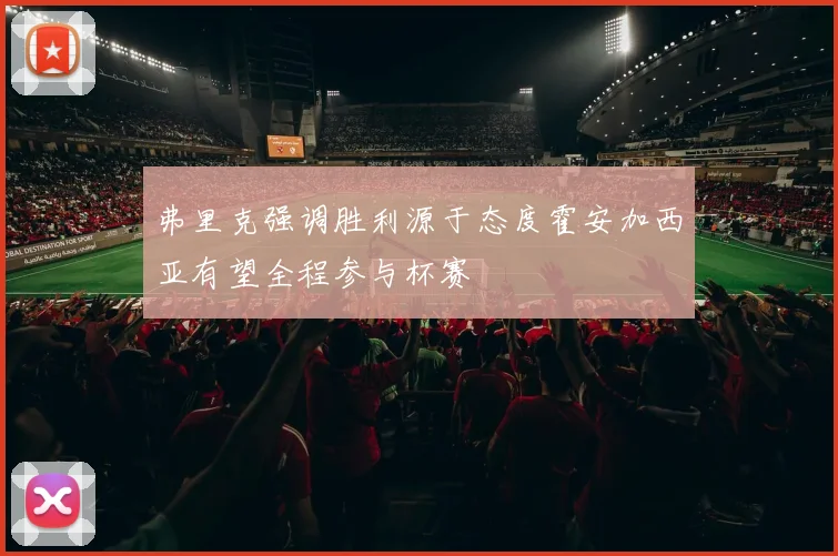 弗里克强调胜利源于态度霍安加西亚有望全程参与杯赛