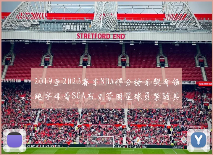 2019至2023赛季NBA得分榜东契奇领跑字母哥SGA布克等明星球员紧随其后