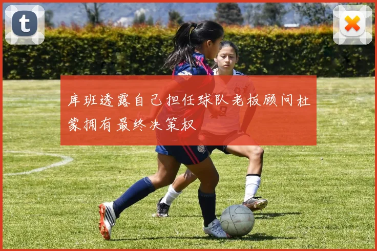 库班透露自己担任球队老板顾问杜蒙拥有最终决策权