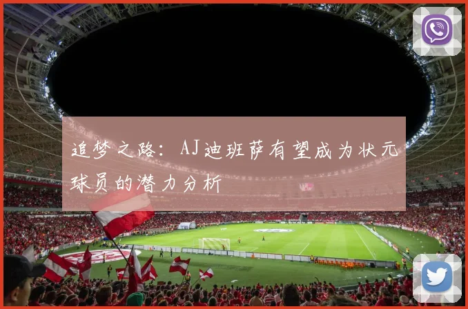 追梦之路：AJ迪班萨有望成为状元球员的潜力分析