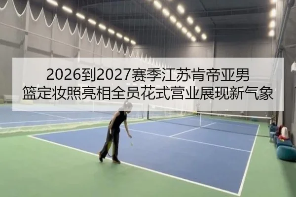 2026到2027赛季江苏肯帝亚男篮定妆照亮相全员花式营业展现新气象（LDSPORTS）