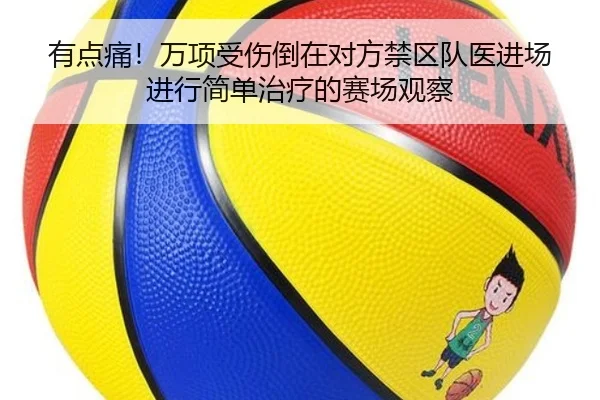 有点痛!万项受伤倒在对方禁区队医进场进行简单治疗的赛场观察